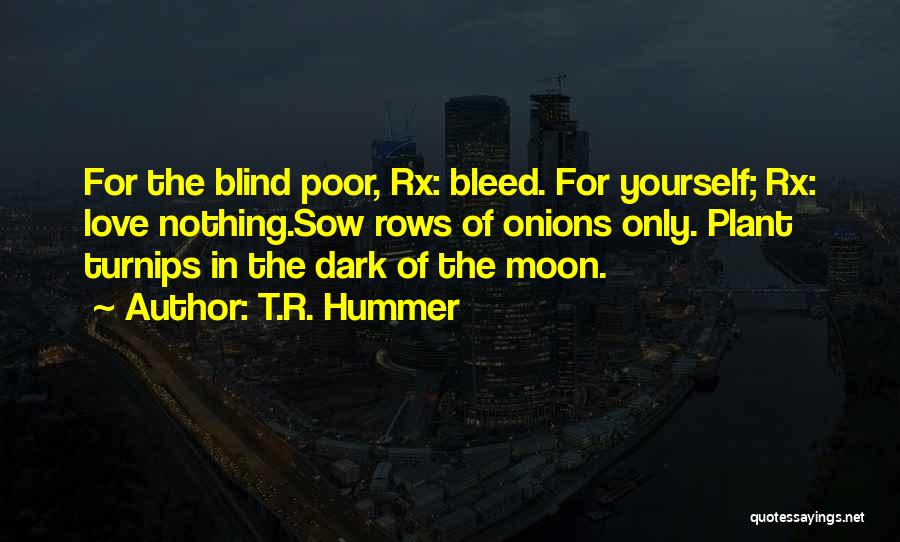 T.R. Hummer Quotes: For The Blind Poor, Rx: Bleed. For Yourself; Rx: Love Nothing.sow Rows Of Onions Only. Plant Turnips In The Dark