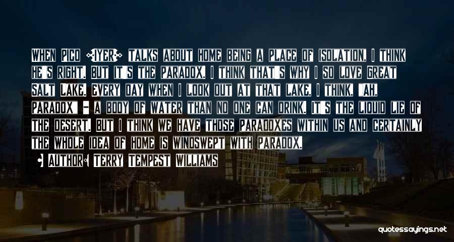 Terry Tempest Williams Quotes: When Pico [iyer] Talks About Home Being A Place Of Isolation, I Think He's Right. But It's The Paradox. I