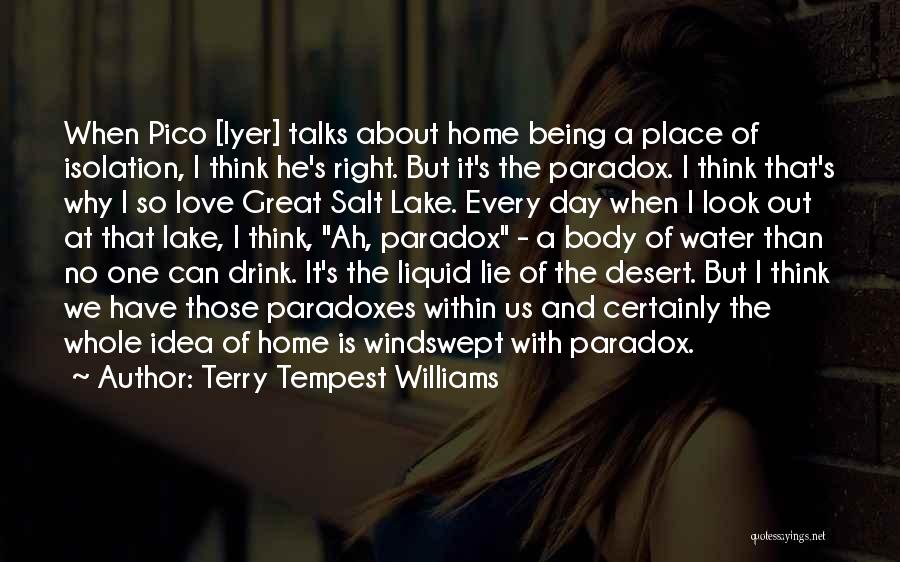 Terry Tempest Williams Quotes: When Pico [iyer] Talks About Home Being A Place Of Isolation, I Think He's Right. But It's The Paradox. I