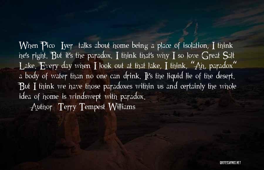 Terry Tempest Williams Quotes: When Pico [iyer] Talks About Home Being A Place Of Isolation, I Think He's Right. But It's The Paradox. I