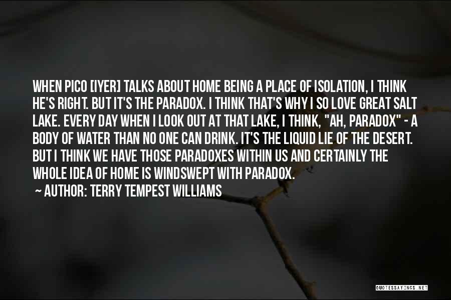 Terry Tempest Williams Quotes: When Pico [iyer] Talks About Home Being A Place Of Isolation, I Think He's Right. But It's The Paradox. I