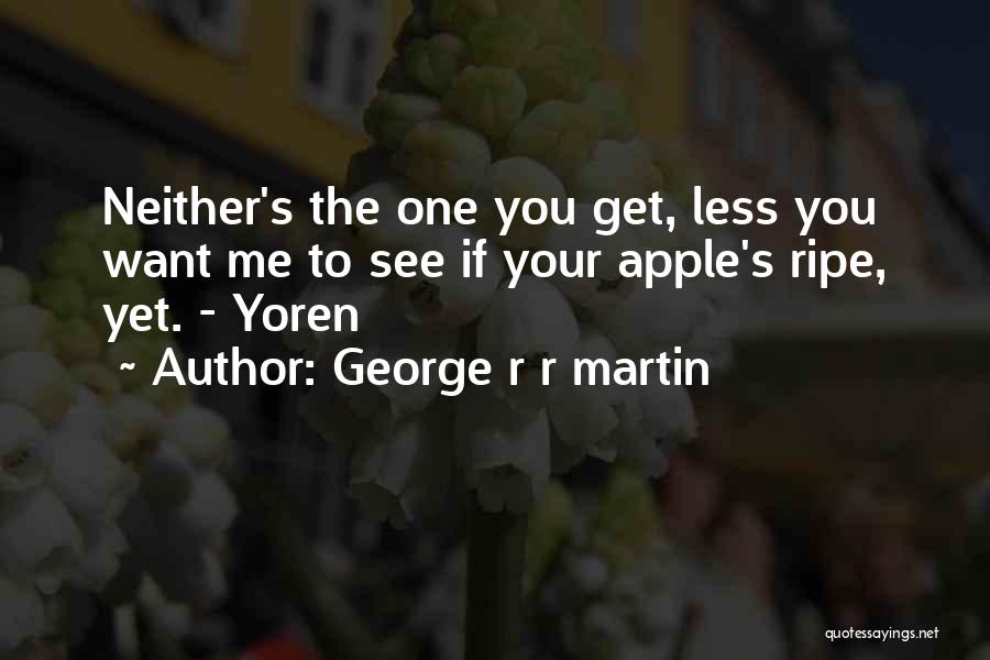 George R R Martin Quotes: Neither's The One You Get, Less You Want Me To See If Your Apple's Ripe, Yet. - Yoren