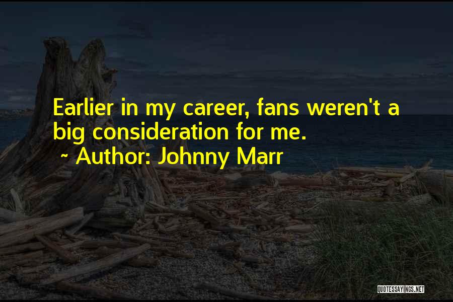 Johnny Marr Quotes: Earlier In My Career, Fans Weren't A Big Consideration For Me.