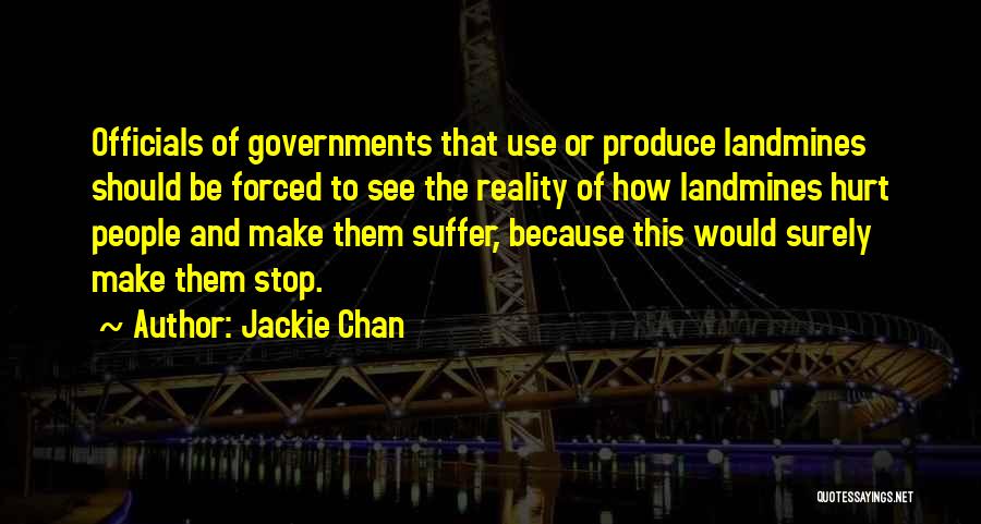 Jackie Chan Quotes: Officials Of Governments That Use Or Produce Landmines Should Be Forced To See The Reality Of How Landmines Hurt People