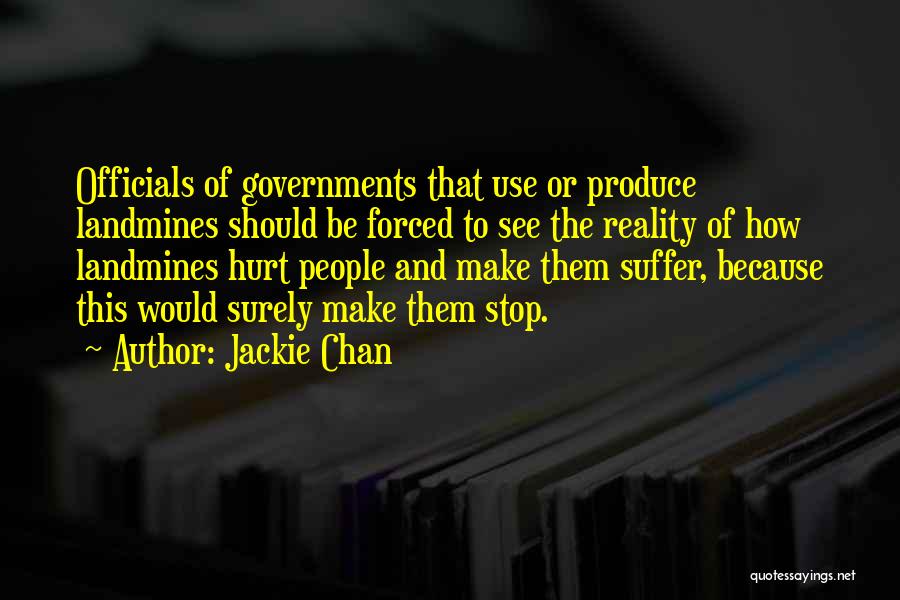 Jackie Chan Quotes: Officials Of Governments That Use Or Produce Landmines Should Be Forced To See The Reality Of How Landmines Hurt People