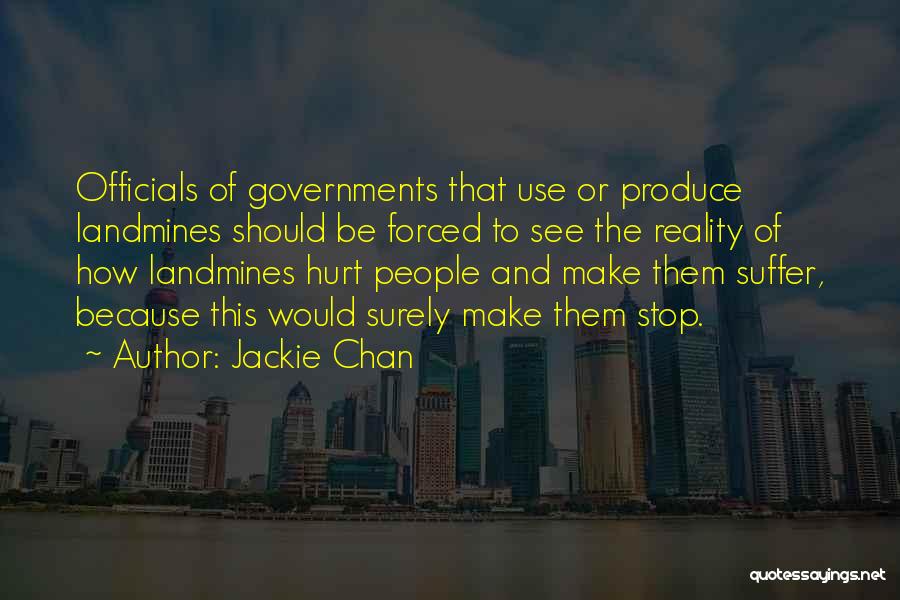 Jackie Chan Quotes: Officials Of Governments That Use Or Produce Landmines Should Be Forced To See The Reality Of How Landmines Hurt People