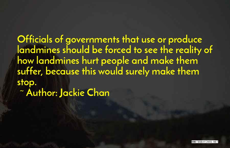Jackie Chan Quotes: Officials Of Governments That Use Or Produce Landmines Should Be Forced To See The Reality Of How Landmines Hurt People
