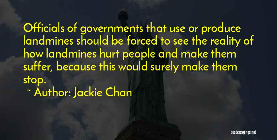 Jackie Chan Quotes: Officials Of Governments That Use Or Produce Landmines Should Be Forced To See The Reality Of How Landmines Hurt People