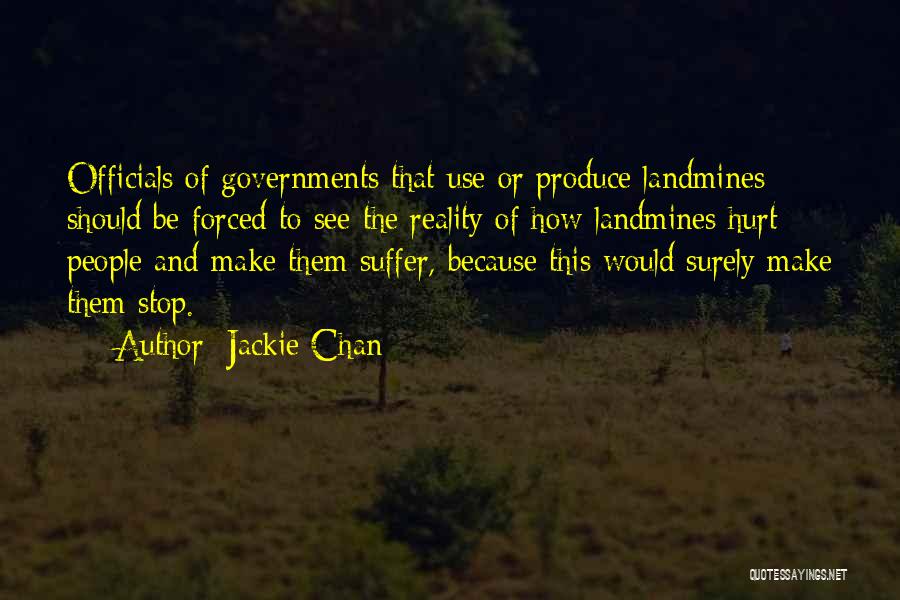 Jackie Chan Quotes: Officials Of Governments That Use Or Produce Landmines Should Be Forced To See The Reality Of How Landmines Hurt People