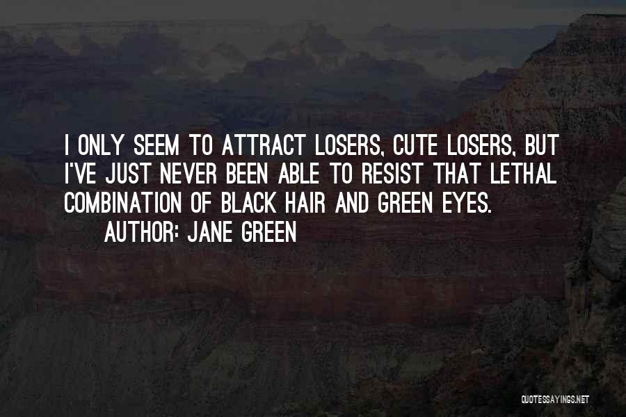 Jane Green Quotes: I Only Seem To Attract Losers, Cute Losers, But I've Just Never Been Able To Resist That Lethal Combination Of