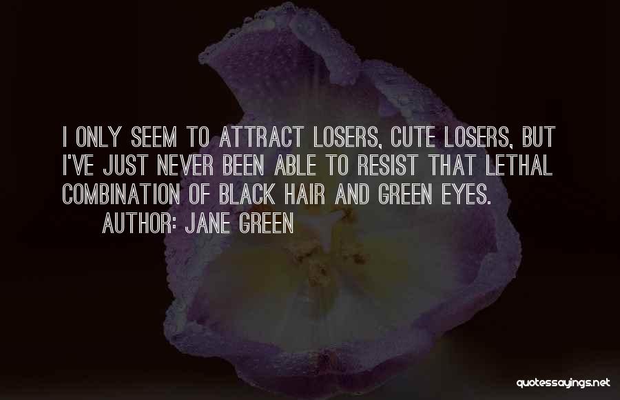 Jane Green Quotes: I Only Seem To Attract Losers, Cute Losers, But I've Just Never Been Able To Resist That Lethal Combination Of