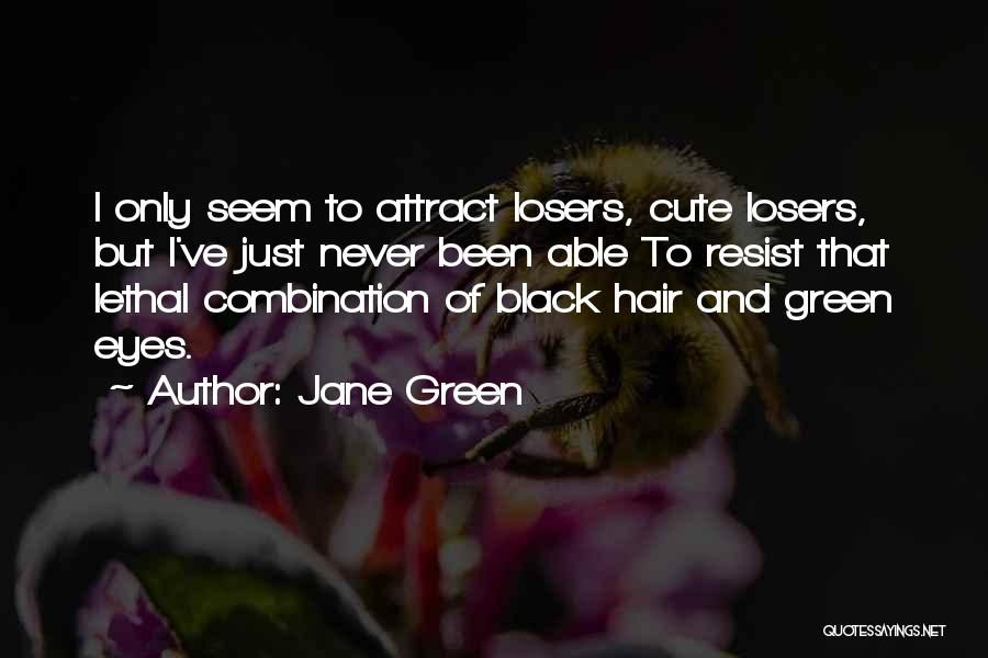 Jane Green Quotes: I Only Seem To Attract Losers, Cute Losers, But I've Just Never Been Able To Resist That Lethal Combination Of