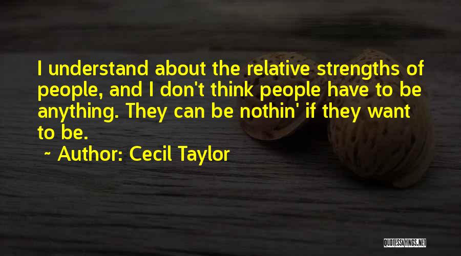 Cecil Taylor Quotes: I Understand About The Relative Strengths Of People, And I Don't Think People Have To Be Anything. They Can Be