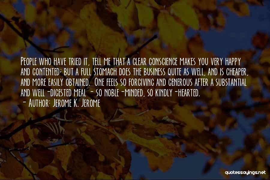 Jerome K. Jerome Quotes: People Who Have Tried It, Tell Me That A Clear Conscience Makes You Very Happy And Contented; But A Full