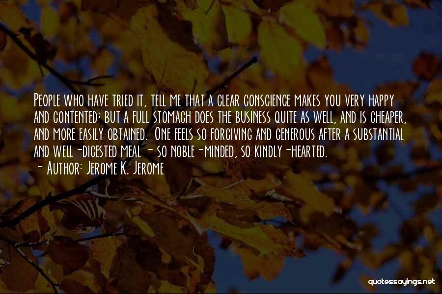 Jerome K. Jerome Quotes: People Who Have Tried It, Tell Me That A Clear Conscience Makes You Very Happy And Contented; But A Full