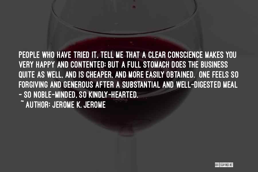 Jerome K. Jerome Quotes: People Who Have Tried It, Tell Me That A Clear Conscience Makes You Very Happy And Contented; But A Full