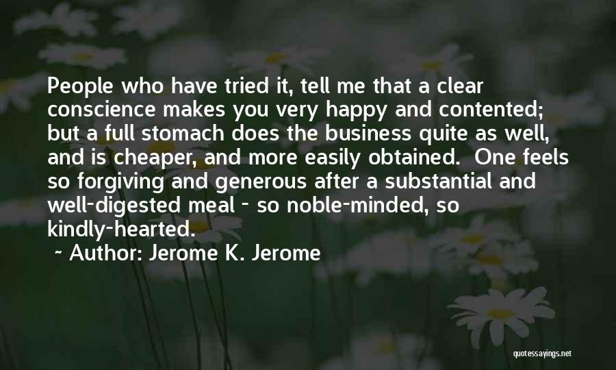 Jerome K. Jerome Quotes: People Who Have Tried It, Tell Me That A Clear Conscience Makes You Very Happy And Contented; But A Full