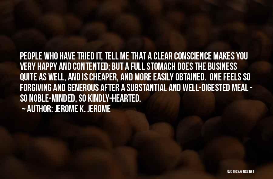 Jerome K. Jerome Quotes: People Who Have Tried It, Tell Me That A Clear Conscience Makes You Very Happy And Contented; But A Full