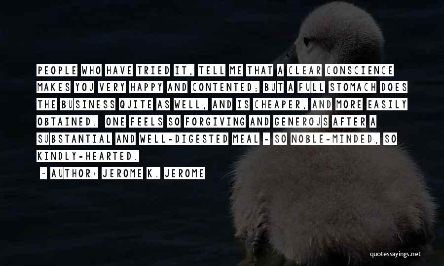 Jerome K. Jerome Quotes: People Who Have Tried It, Tell Me That A Clear Conscience Makes You Very Happy And Contented; But A Full