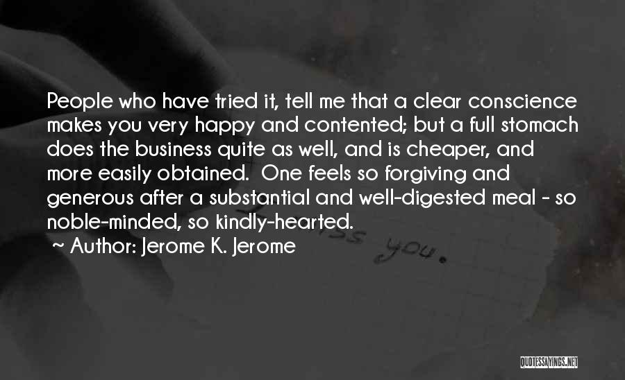 Jerome K. Jerome Quotes: People Who Have Tried It, Tell Me That A Clear Conscience Makes You Very Happy And Contented; But A Full