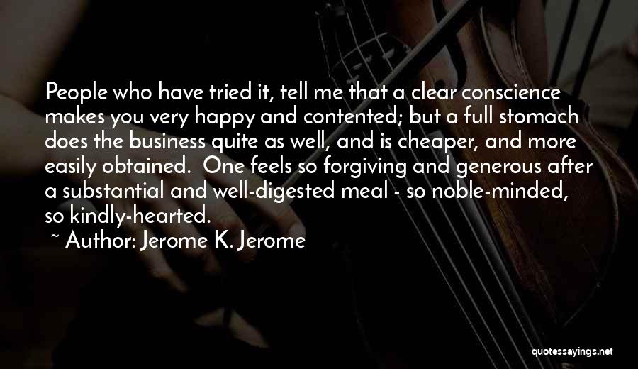 Jerome K. Jerome Quotes: People Who Have Tried It, Tell Me That A Clear Conscience Makes You Very Happy And Contented; But A Full