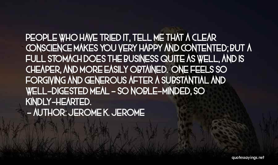 Jerome K. Jerome Quotes: People Who Have Tried It, Tell Me That A Clear Conscience Makes You Very Happy And Contented; But A Full