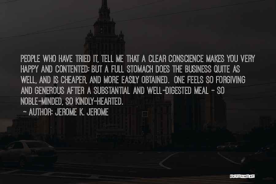 Jerome K. Jerome Quotes: People Who Have Tried It, Tell Me That A Clear Conscience Makes You Very Happy And Contented; But A Full