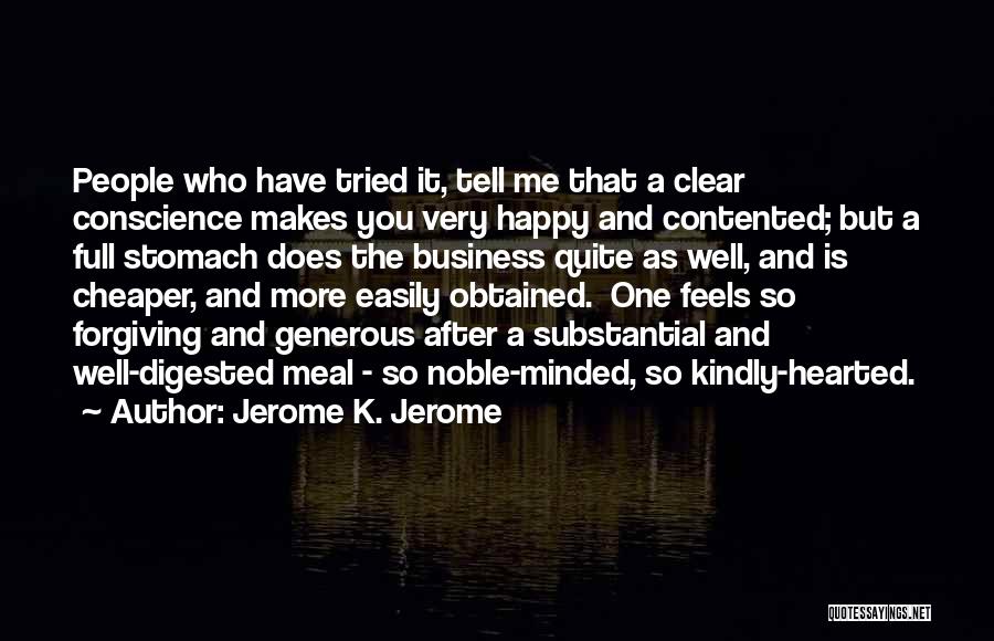 Jerome K. Jerome Quotes: People Who Have Tried It, Tell Me That A Clear Conscience Makes You Very Happy And Contented; But A Full