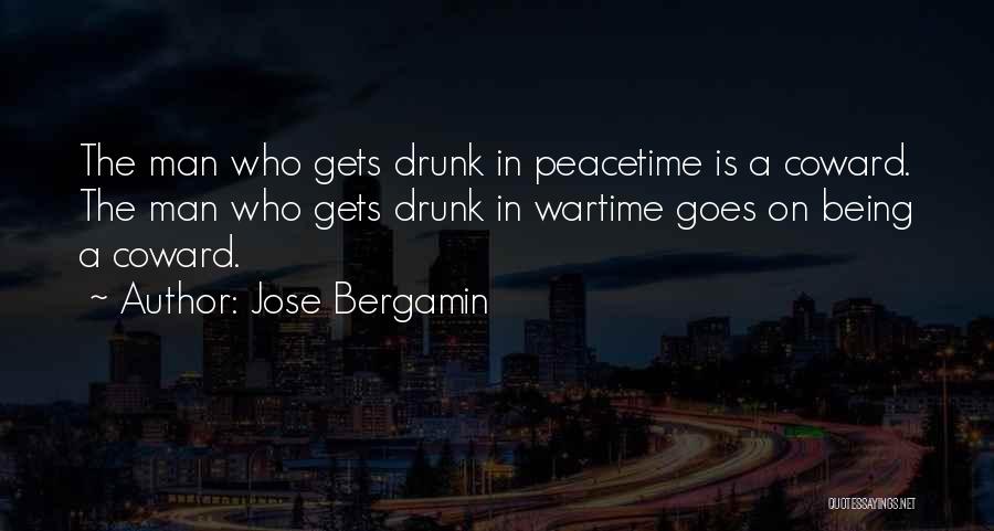 Jose Bergamin Quotes: The Man Who Gets Drunk In Peacetime Is A Coward. The Man Who Gets Drunk In Wartime Goes On Being