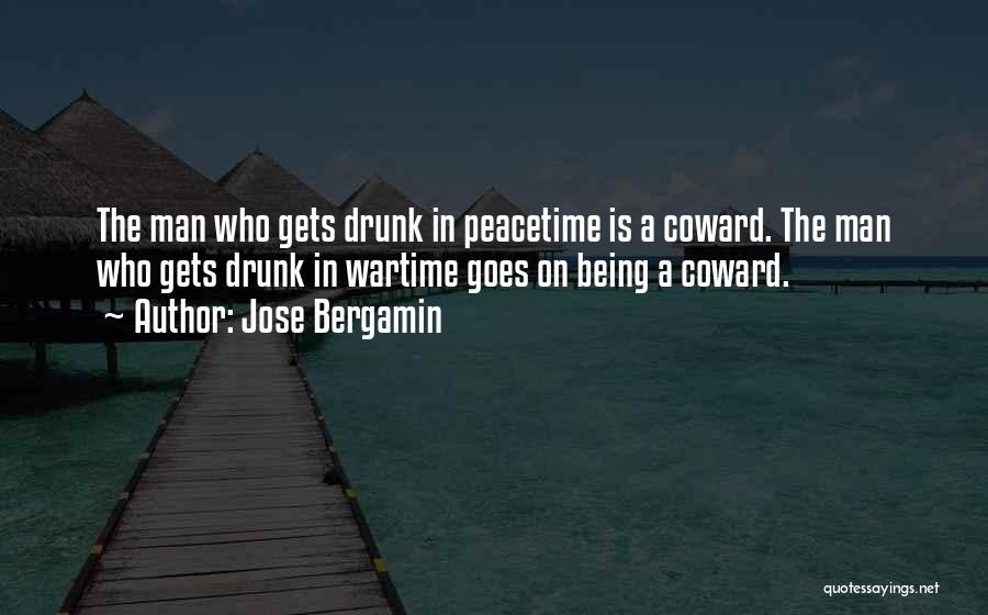 Jose Bergamin Quotes: The Man Who Gets Drunk In Peacetime Is A Coward. The Man Who Gets Drunk In Wartime Goes On Being