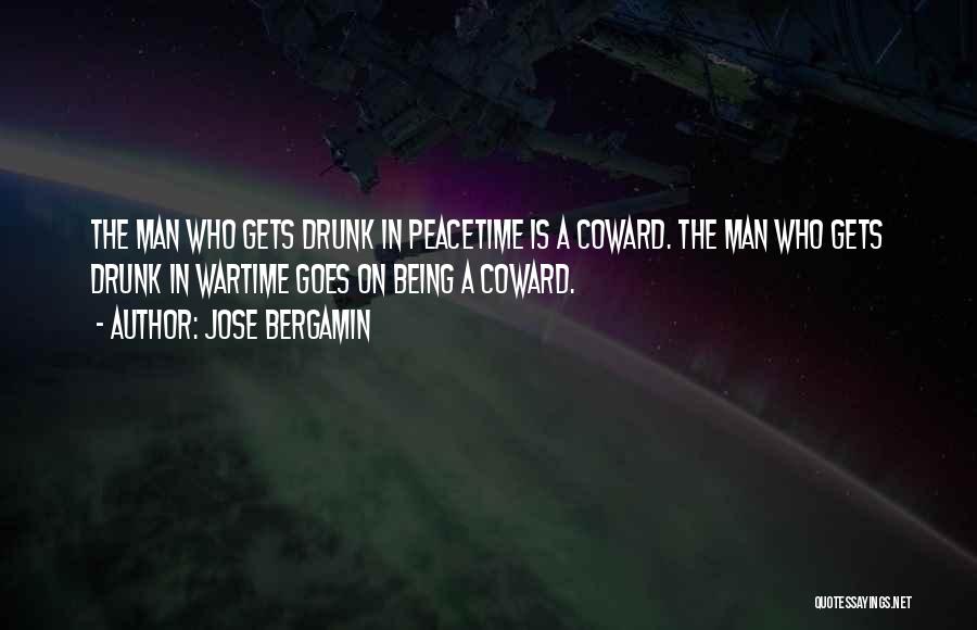 Jose Bergamin Quotes: The Man Who Gets Drunk In Peacetime Is A Coward. The Man Who Gets Drunk In Wartime Goes On Being