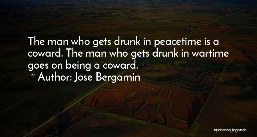 Jose Bergamin Quotes: The Man Who Gets Drunk In Peacetime Is A Coward. The Man Who Gets Drunk In Wartime Goes On Being