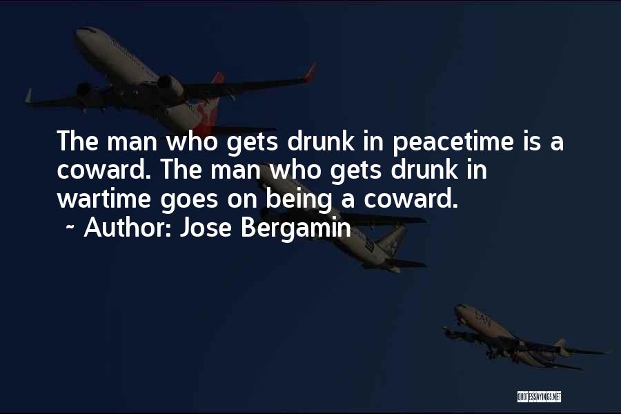 Jose Bergamin Quotes: The Man Who Gets Drunk In Peacetime Is A Coward. The Man Who Gets Drunk In Wartime Goes On Being