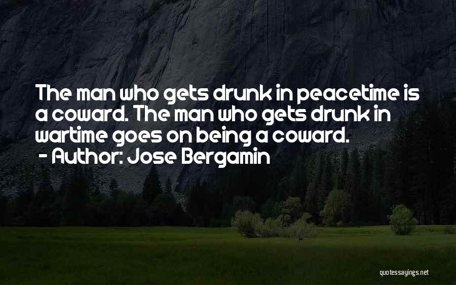 Jose Bergamin Quotes: The Man Who Gets Drunk In Peacetime Is A Coward. The Man Who Gets Drunk In Wartime Goes On Being