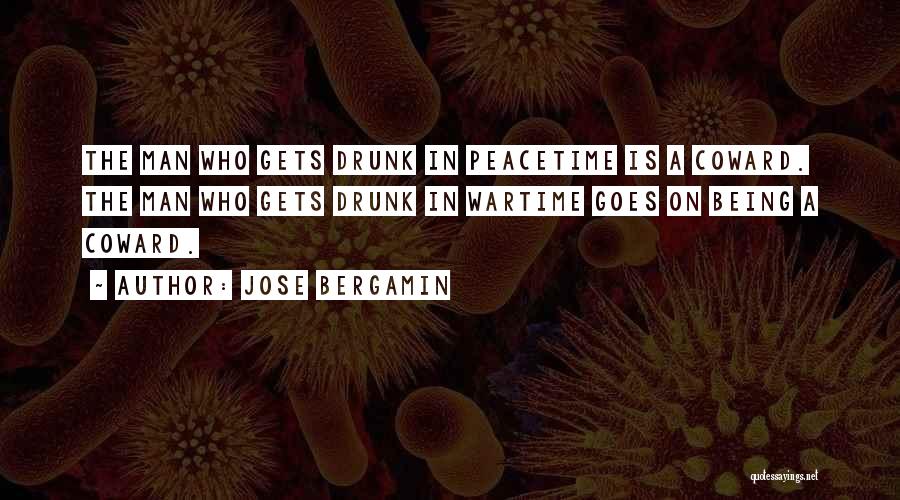 Jose Bergamin Quotes: The Man Who Gets Drunk In Peacetime Is A Coward. The Man Who Gets Drunk In Wartime Goes On Being