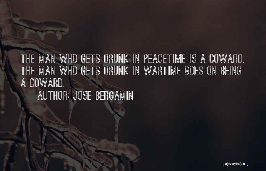 Jose Bergamin Quotes: The Man Who Gets Drunk In Peacetime Is A Coward. The Man Who Gets Drunk In Wartime Goes On Being