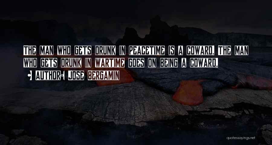 Jose Bergamin Quotes: The Man Who Gets Drunk In Peacetime Is A Coward. The Man Who Gets Drunk In Wartime Goes On Being