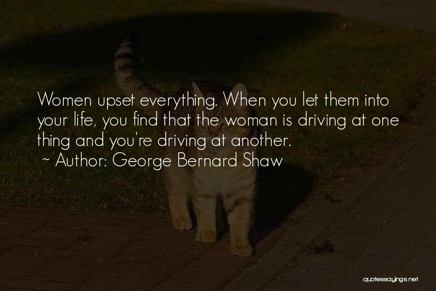 George Bernard Shaw Quotes: Women Upset Everything. When You Let Them Into Your Life, You Find That The Woman Is Driving At One Thing