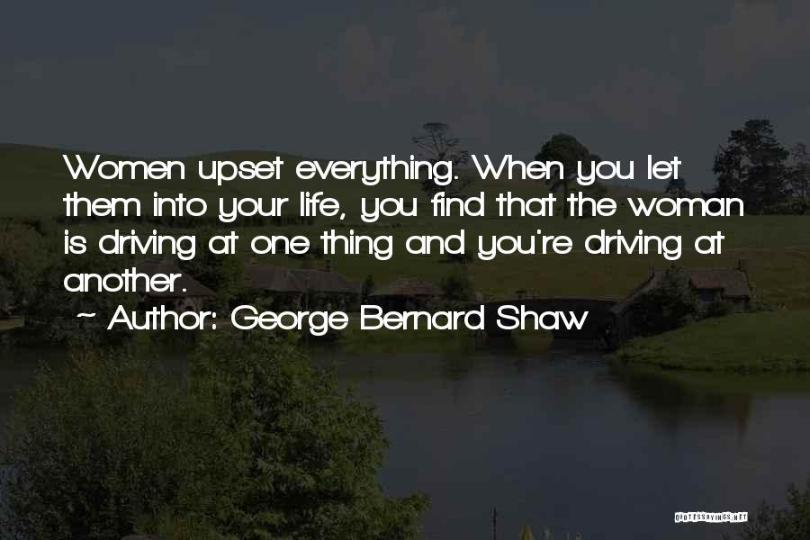 George Bernard Shaw Quotes: Women Upset Everything. When You Let Them Into Your Life, You Find That The Woman Is Driving At One Thing