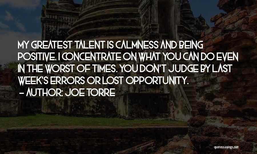 Joe Torre Quotes: My Greatest Talent Is Calmness And Being Positive. I Concentrate On What You Can Do Even In The Worst Of