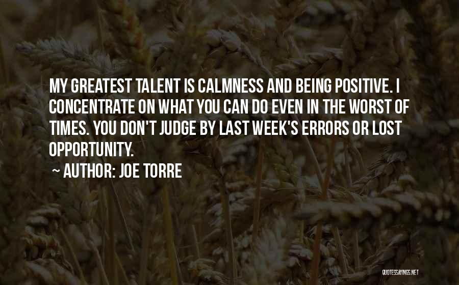 Joe Torre Quotes: My Greatest Talent Is Calmness And Being Positive. I Concentrate On What You Can Do Even In The Worst Of