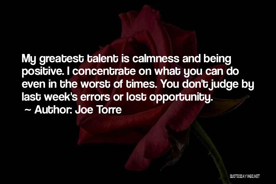 Joe Torre Quotes: My Greatest Talent Is Calmness And Being Positive. I Concentrate On What You Can Do Even In The Worst Of