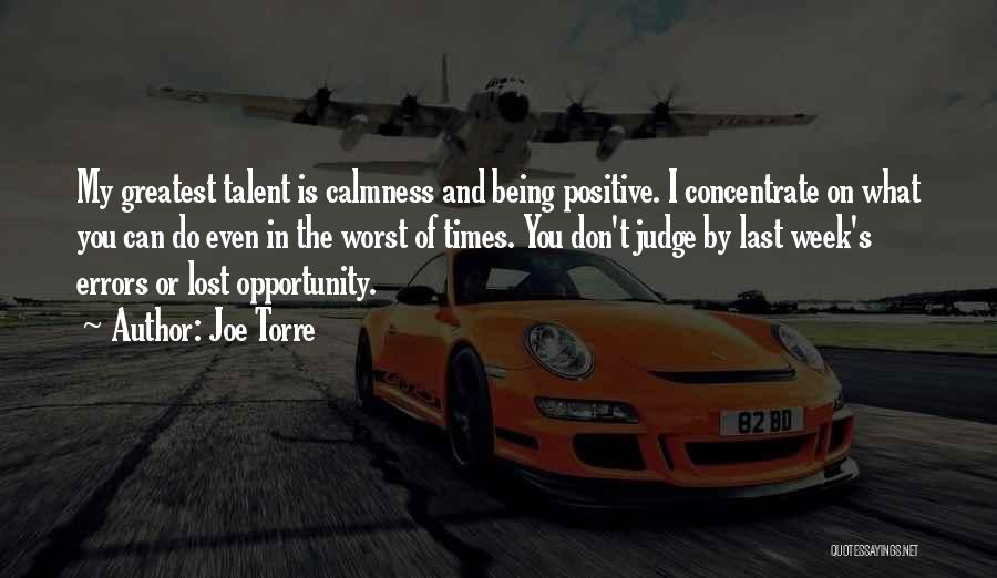 Joe Torre Quotes: My Greatest Talent Is Calmness And Being Positive. I Concentrate On What You Can Do Even In The Worst Of