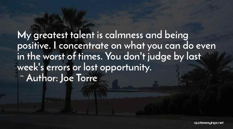 Joe Torre Quotes: My Greatest Talent Is Calmness And Being Positive. I Concentrate On What You Can Do Even In The Worst Of