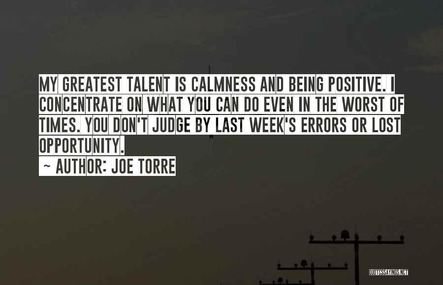 Joe Torre Quotes: My Greatest Talent Is Calmness And Being Positive. I Concentrate On What You Can Do Even In The Worst Of