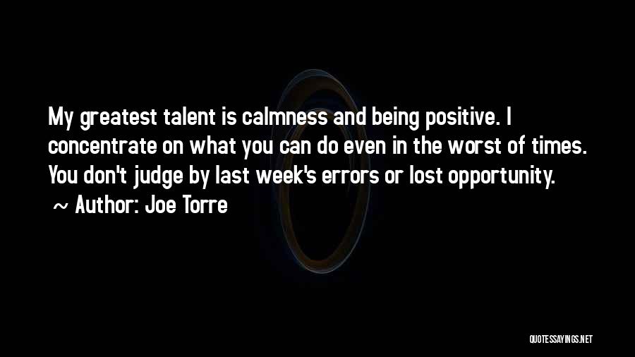 Joe Torre Quotes: My Greatest Talent Is Calmness And Being Positive. I Concentrate On What You Can Do Even In The Worst Of