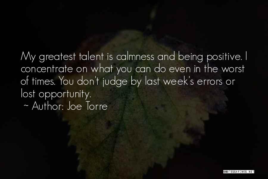 Joe Torre Quotes: My Greatest Talent Is Calmness And Being Positive. I Concentrate On What You Can Do Even In The Worst Of