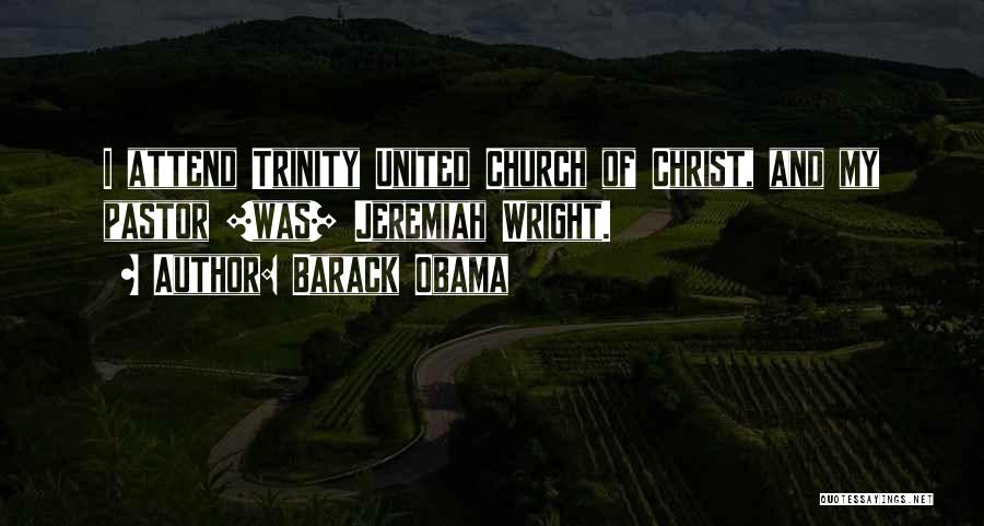 Barack Obama Quotes: I Attend Trinity United Church Of Christ, And My Pastor [was] Jeremiah Wright.