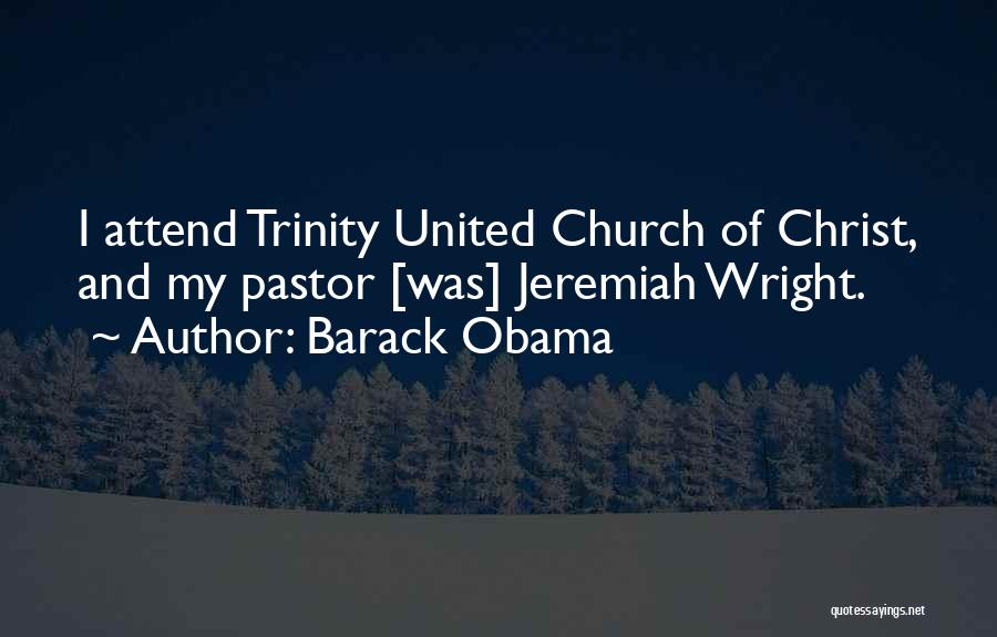 Barack Obama Quotes: I Attend Trinity United Church Of Christ, And My Pastor [was] Jeremiah Wright.