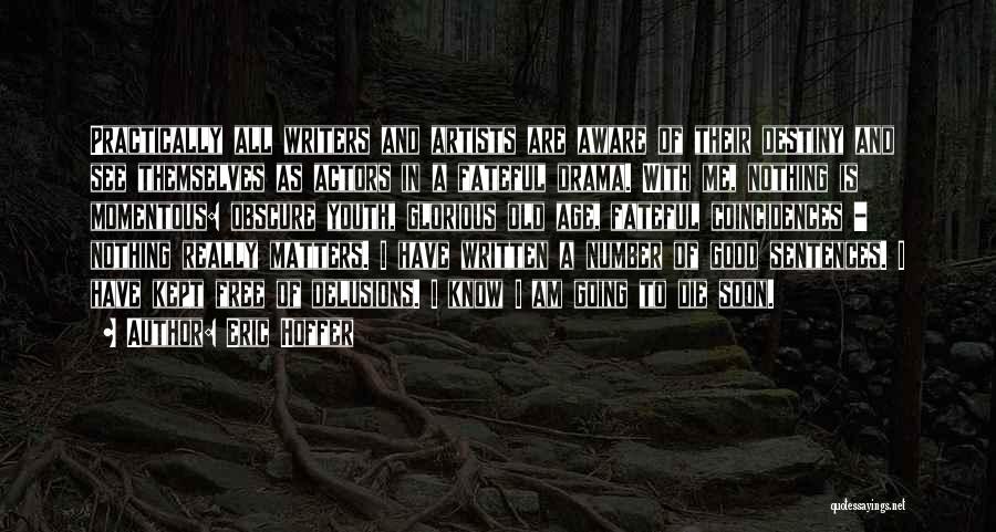 Eric Hoffer Quotes: Practically All Writers And Artists Are Aware Of Their Destiny And See Themselves As Actors In A Fateful Drama. With